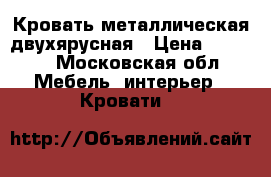 Кровать металлическая двухярусная › Цена ­ 2 100 - Московская обл. Мебель, интерьер » Кровати   